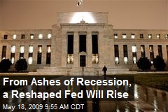 From Ashes of Recession, a Reshaped Fed Will Rise