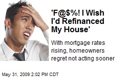 'F@$%! I Wish I'd Refinanced My House'