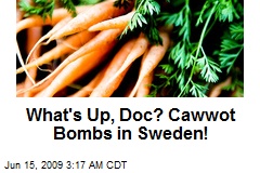 What's Up, Doc? Cawwot Bombs in Sweden!