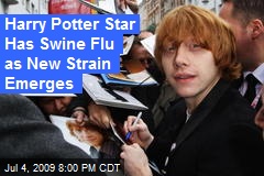 Harry Potter Star Has Swine Flu as New Strain Emerges
