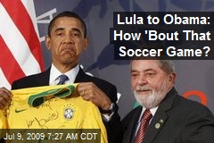 Lula to Obama: How 'Bout That Soccer Game?
