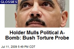 Holder Mulls Political A-Bomb: Bush Torture Probe