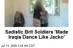 Sadistic Brit Soldiers 'Made Iraqis Dance Like Jacko'