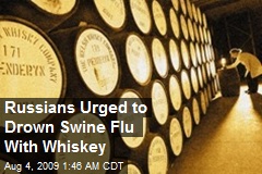 Russians Urged to Drown Swine Flu With Whiskey