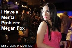 I Have a Mental Problem: Megan Fox