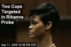 Two Cops Targeted in Rihanna Probe