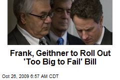Frank, Geithner to Roll Out 'Too Big to Fail' Bill
