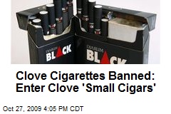 Clove Cigarettes Banned: Enter Clove 'Small Cigars'