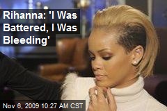 Rihanna: 'I Was Battered, I Was Bleeding'