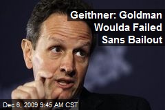 Geithner: Goldman Woulda Failed Sans Bailout