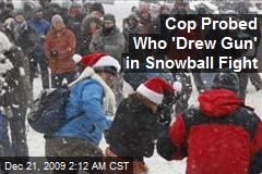 Cop Probed Who 'Drew Gun' in Snowball Fight