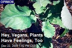 Hey, Vegans, Plants Have Feelings, Too