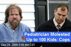 Pediatrician Molested Up to 100 Kids: Cops