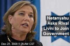 Netanyahu Asks Rival Livni to Join Government