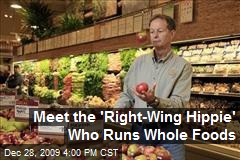 Meet the 'Right-Wing Hippie' Who Runs Whole Foods
