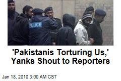 'Pakistanis Torturing Us,' Yanks Shout to Reporters