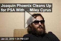 Joaquin Phoenix Cleans Up for PSA With ... Miley Cyrus