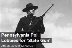 Pennsylvania Pol Lobbies for 'State Gun'