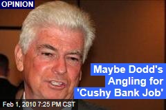 Maybe Dodd's Angling for 'Cushy Bank Job'
