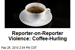 Reporter-on-Reporter Violence: Coffee-Hurling