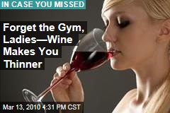 Forget the Gym, Ladies&mdash;Wine Makes You Thinner