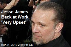 Jesse James Back at Work, 'Very Upset'