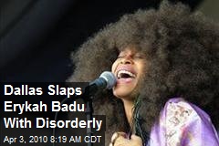 Dallas Slaps Erykah Badu With Disorderly