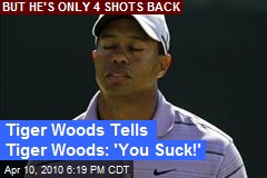 Tiger Woods Tells Tiger Woods: 'You Suck!'