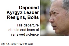 Deposed Kyrgyz Leader Resigns, Bolts