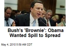 Bush's 'Brownie': Obama Wanted Spill to Spread