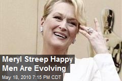 Meryl Streep Happy Men Are Evolving