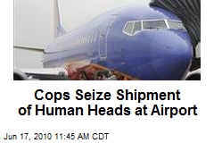 Cops Seize Shipment of Human Heads on Plane