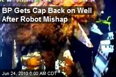 BP Gets Cap Back on Well After Robot Mishap