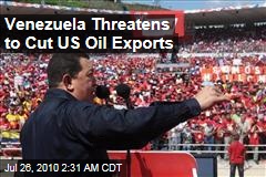 Venezuela Threatens to Cut US Oil Exports