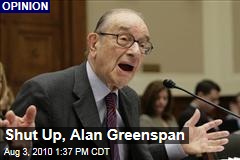 Shut Up, Alan Greenspan