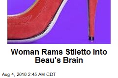 Woman Rams Stiletto Into Beau's Brain