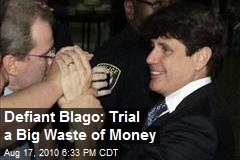 Defiant Blago: Trial a Big Waste of Money