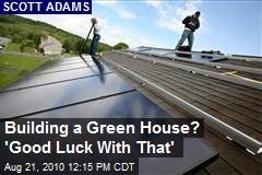 Building a Green House? 'Good Luck With That'